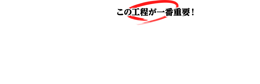 この工程が一番重要！