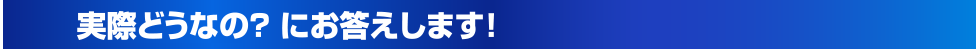 実際どうなの？ にお答えします！